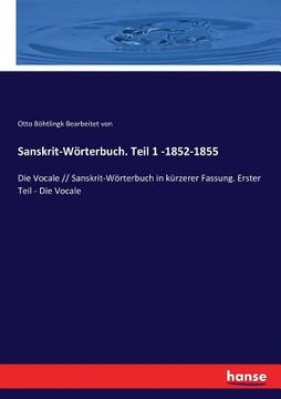 portada Sanskrit-Wörterbuch. Teil 1 -1852-1855: Die Vocale // Sanskrit-Wörterbuch in kürzerer Fassung. Erster Teil - Die Vocale (en Alemán)