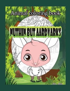 portada Animal Coloring book: Nuthin but aardvarks: creative coloring book with cute aardvarks (en Inglés)