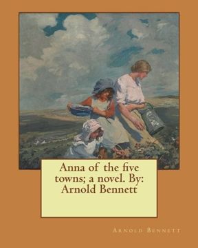 portada Anna of the five towns; a novel. By:  Arnold Bennett