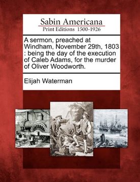 portada a sermon, preached at windham, november 29th, 1803: being the day of the execution of caleb adams, for the murder of oliver woodworth. (in English)