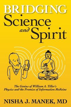 portada Bridging Science and Spirit: The Genius of William a. Tiller'S Physics and the Promise of Information Medicine (en Inglés)