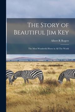 portada The Story of Beautiful Jim Key: The Most Wonderful Horse in all The World (in English)