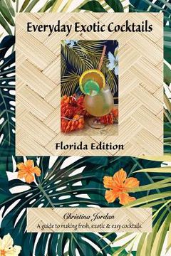 portada Everyday Exotic Cocktails, Florida Edition: A guide to making fresh, easy & exotic cocktails. (in English)