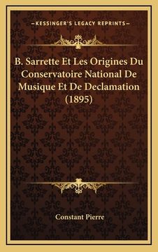 portada B. Sarrette Et Les Origines Du Conservatoire National De Musique Et De Declamation (1895) (en Francés)