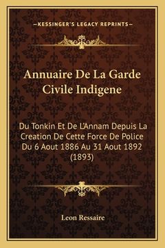 portada Annuaire De La Garde Civile Indigene: Du Tonkin Et De L'Annam Depuis La Creation De Cette Force De Police Du 6 Aout 1886 Au 31 Aout 1892 (1893) (in French)