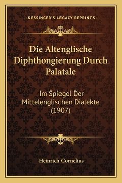 portada Die Altenglische Diphthongierung Durch Palatale: Im Spiegel Der Mittelenglischen Dialekte (1907) (en Alemán)