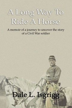 portada A Long Way To Ride A Horse: A Memoir Of My Journey To Uncover The Story Of A Civil War Soldier (en Inglés)
