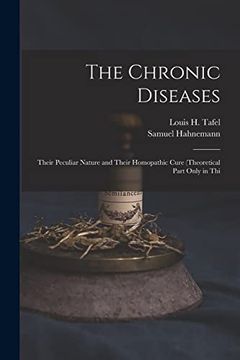 portada The Chronic Diseases: Their Peculiar Nature and Their Homopathic Cure (Theoretical Part Only in thi (en Inglés)