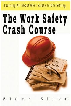 portada The Work Safety Crash Course: Learning All About Work Safety In One Sitting (en Inglés)