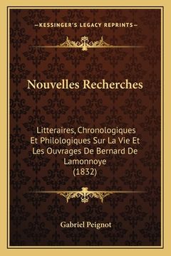 portada Nouvelles Recherches: Litteraires, Chronologiques Et Philologiques Sur La Vie Et Les Ouvrages De Bernard De Lamonnoye (1832) (en Francés)