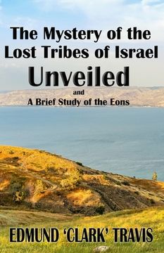 portada The Mystery's of the Lost Tribes of Israel Unveiled: and a Brief Study of the Eons (en Inglés)