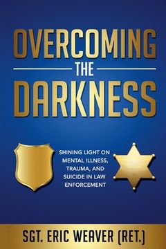 portada Overcoming the Darkness: Shining Light on Mental Illness, Trauma, and Suicide in Law Enforcement (en Inglés)