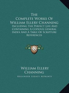 portada the complete works of william ellery channing: including the perfect life and containing a copious general index and a table of scripture references (en Inglés)