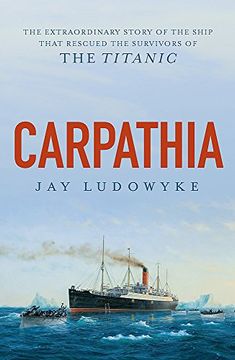 portada Carpathia: The Extraordinary Story of the Ship That Rescued the Survivors of the Titanic (en Inglés)