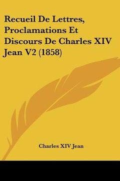 portada Recueil De Lettres, Proclamations Et Discours De Charles XIV Jean V2 (1858) (en Francés)