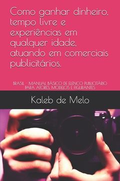 portada Como ganhar dinheiro, tempo livre e experiências em qualquer idade, atuando em comerciais publicitários.: Brasil - Manual Básico de Elenco Publicitári (en Portugués)