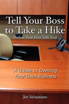 portada tell your boss to take a hike (before your boss tells you): a guide to owning your own business (in English)