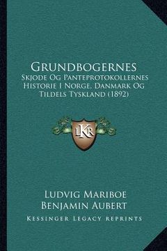 portada Grundbogernes: Skjode Og Panteprotokollernes Historie I Norge, Danmark Og Tildels Tyskland (1892) (en Noruego)
