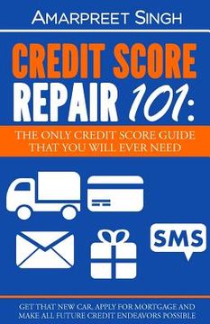 portada Credit Score Repair 101: The only credit score guide that you will ever need.: Get that new car, apply for mortgage and make all future credit (en Inglés)
