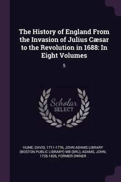 portada The History of England From the Invasion of Julius Cæsar to the Revolution in 1688: In Eight Volumes: 5 (en Inglés)