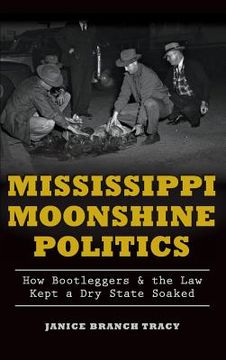 portada Mississippi Moonshine Politics: How Bootleggers & the Law Kept a Dry State Soaked (en Inglés)
