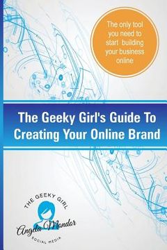 portada The Geeky Girl's Guide To Creating Your Online Brand: The only tool you need to start building your business online (en Inglés)
