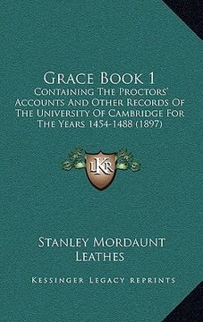 portada grace book 1: containing the proctors' accounts and other records of the university of cambridge for the years 1454-1488 (1897) (in English)