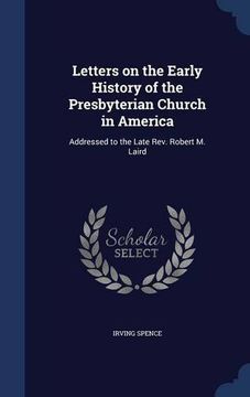 portada Letters on the Early History of the Presbyterian Church in America: Addressed to the Late Rev. Robert M. Laird