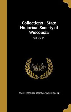 portada Collections - State Historical Society of Wisconsin; Volume 23 (en Inglés)