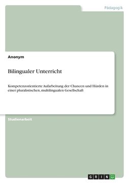 portada Bilingualer Unterricht: Kompetenzorientierte Aufarbeitung der Chancen und Hürden in einer pluralistischen, multilingualen Gesellschaft (en Alemán)