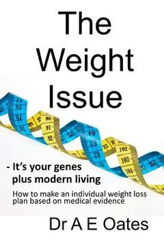 portada The Weight Issue: -It's your genes plus modern living. How to make an individual weight loss plan based on medical evidence (en Inglés)