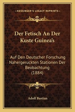 portada Der Fetisch An Der Kuste Guinea's: Auf Den Deutscher Forschung Nahergeruckten Stationen Der Beobachtung (1884) (in German)
