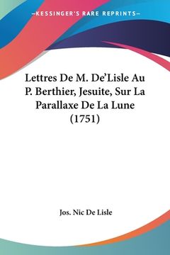 portada Lettres De M. De'Lisle Au P. Berthier, Jesuite, Sur La Parallaxe De La Lune (1751) (en Francés)