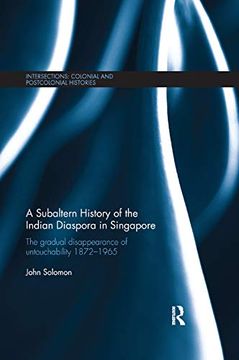 portada A Subaltern History of the Indian Diaspora in Singapore: The Gradual Disappearance of Untouchability 1872-1965 (Intersections: Colonial and Postcolonial Histories) (en Inglés)