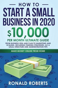 portada How to Start a Small Business in 2020: 10,000/Month Ultimate Guide - From Business Idea and Plan to Marketing and Scaling, including Funding Strategie (in English)