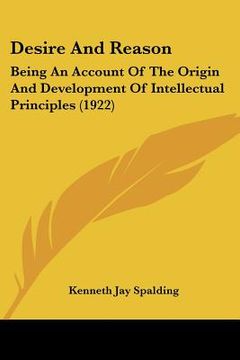 portada desire and reason: being an account of the origin and development of intellectual principles (1922) (in English)