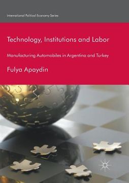 portada Technology, Institutions and Labor: Manufacturing Automobiles in Argentina and Turkey (en Inglés)