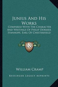 portada junius and his works: compared with the character and writings of philip dormer stanhope, earl of chesterfield (en Inglés)