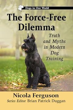 portada The Force Free Dilemma: Truth and Myths in Modern dog Training (en Inglés)