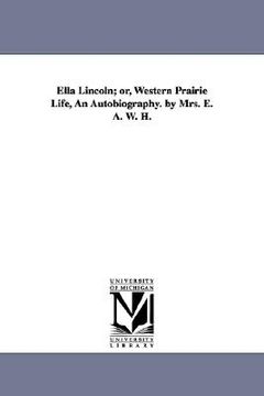 portada ella lincoln; or, western prairie life, an autobiography. by mrs. e. a. w. h. (en Inglés)