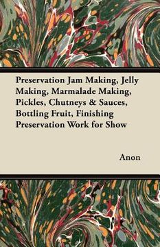 portada preservation jam making, jelly making, marmalade making, pickles, chutneys & sauces, bottling fruit, finishing preservation work for show (en Inglés)