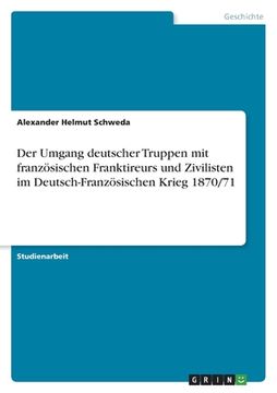 portada Der Umgang deutscher Truppen mit französischen Franktireurs und Zivilisten im Deutsch-Französischen Krieg 1870/71 (in German)