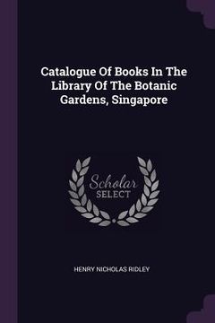 portada Catalogue Of Books In The Library Of The Botanic Gardens, Singapore (in English)