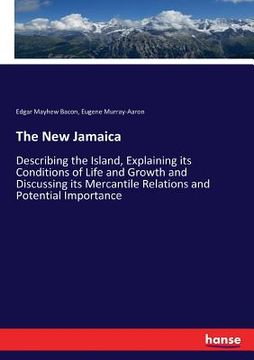 portada The New Jamaica: Describing the Island, Explaining its Conditions of Life and Growth and Discussing its Mercantile Relations and Potent (in English)