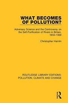 portada What Becomes of Pollution? Adversary Science and the Controversy on the Self-Purification of Rivers in Britain, 1850-1900 (Routledge Library Editions Pol) (en Inglés)