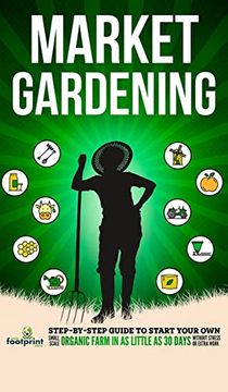 portada Market Gardening: Step-By-Step Guide to Start Your Own Small Scale Organic Farm in as Little as 30 Days Without Stress or Extra work