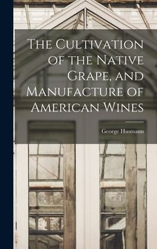 portada The Cultivation of the Native Grape, and Manufacture of American Wines (en Inglés)