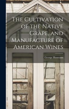 portada The Cultivation of the Native Grape, and Manufacture of American Wines (in English)