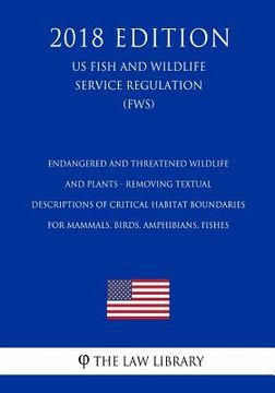 portada Endangered and Threatened Wildlife and Plants - Removing Textual Descriptions of Critical Habitat Boundaries for Mammals, Birds, Amphibians, Fishes (U (en Inglés)