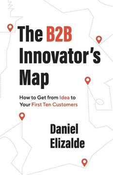 portada The B2B Innovator's Map: How to Get from Idea to Your First Ten Customers (in English)
